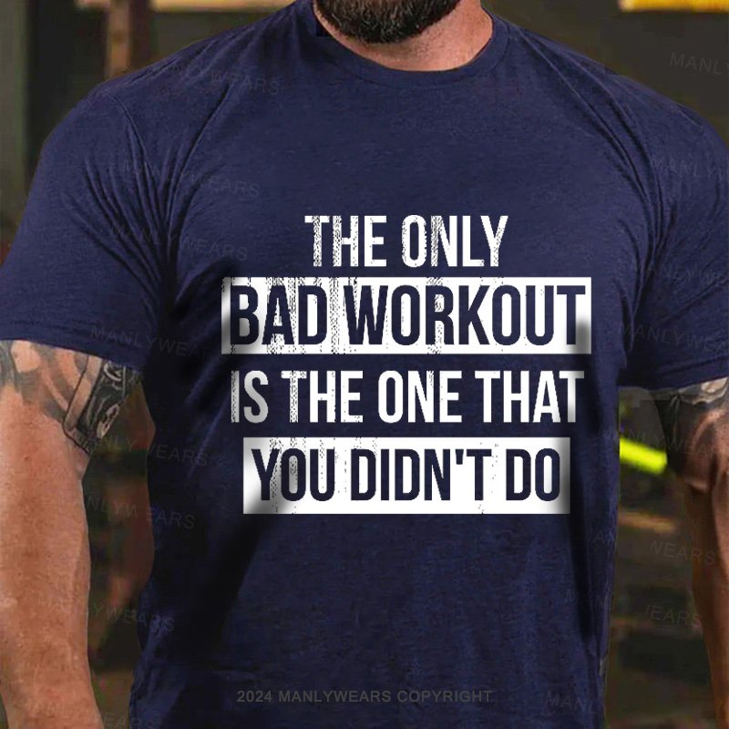 The Only Bad Workout Is The One That You Didn't Do T-Shirt