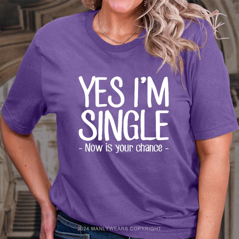 Yes I'm Single Now Is Your Chance. T-Shirt