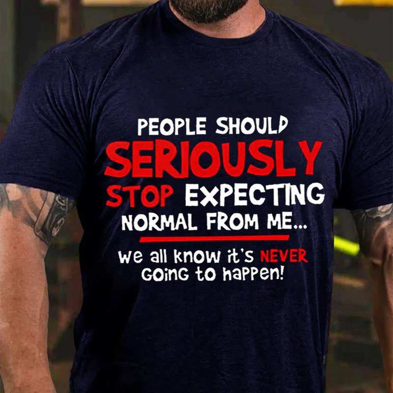 People Should Seriously Stop Expecting Normal From Me... We All Know It's Never Going To Happen T-Shirt