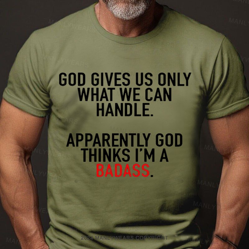 God Gives Us Only What We Can Handle Apparently God Thinks I'm A Badass T-shirt