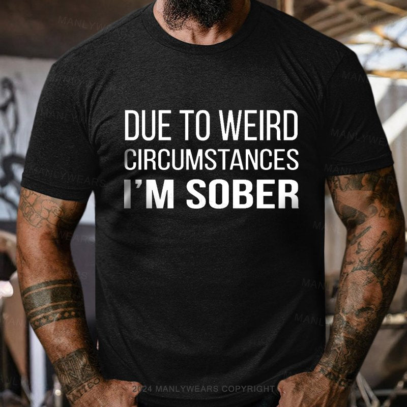 Due To Weird Circumstances I'm Sober T-Shirt