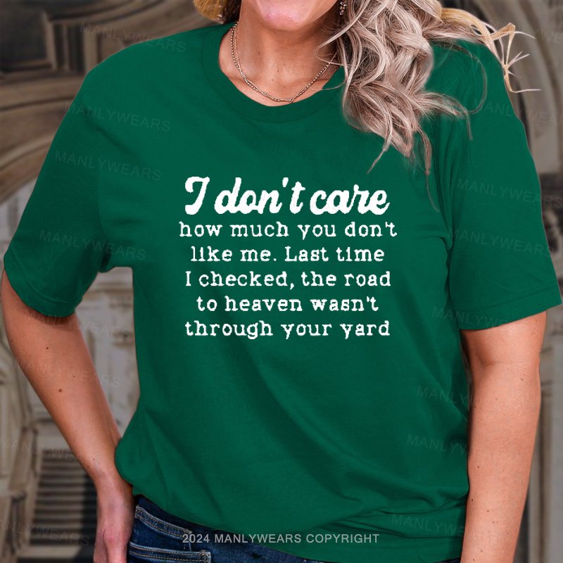 I Dlon't Care How Much You Don't Like Me. Last Time I Checked, The Road To Heaven Wasn't Through Your Yard T-Shirt