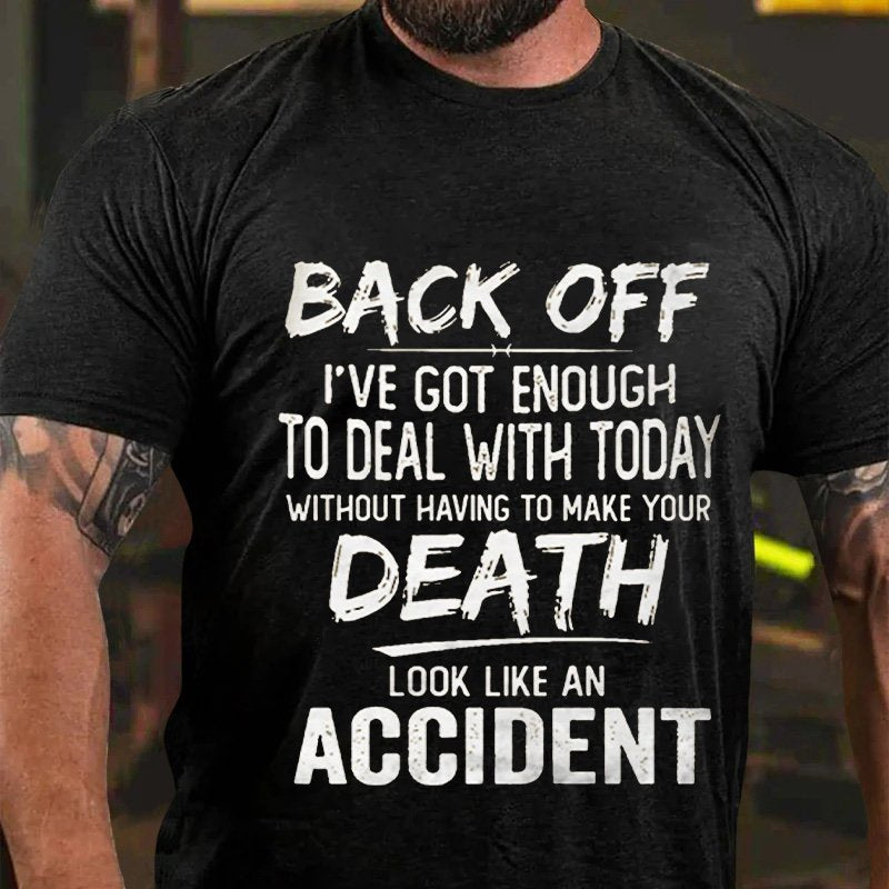 Back Off I've Got Enough To Deal With Today Without Having To Make Your Death Look Like An Accident T-Shirt