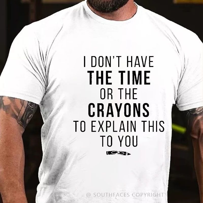 I Don't Have The Time Or The Crayons To Explain This To You Funny T-shirt