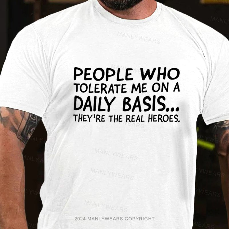 People Who Tolerate Me On A Daily Basis...They're The Real Heroes T-Shirt