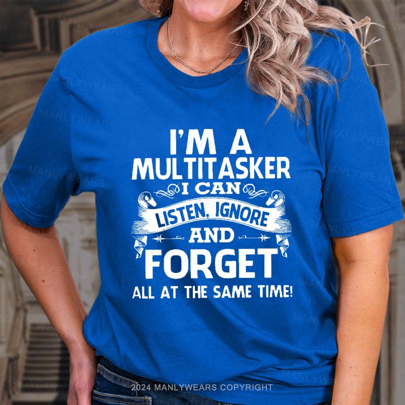 I'm A Multitasker I Can Listen, Ignore And Forget All At The Same Time! T-Shirt