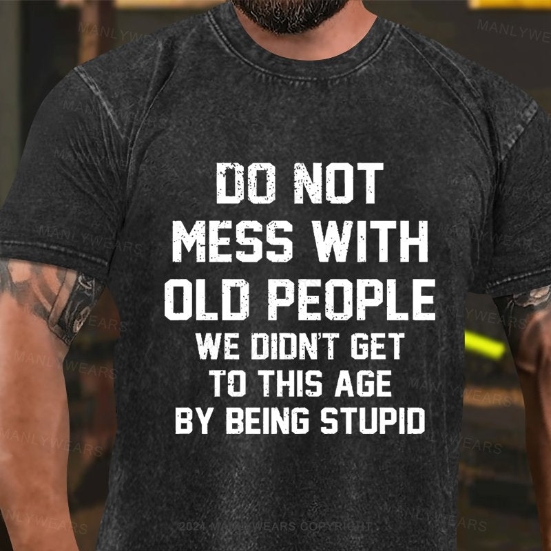 Do Not Mess With Old People We Didn't Get To This Age By Being Stupid Washed T-Shirt