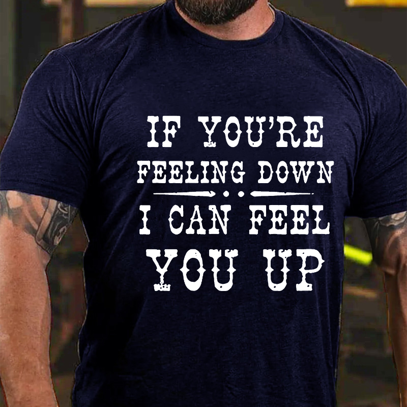 If You're Feeling Down, I Can Feel You Up T-shirt