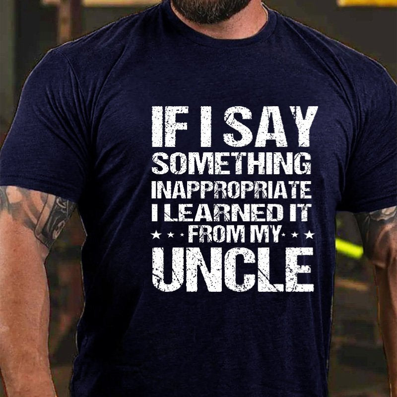 If I Say Something Inappropriate I Learned It From My Uncle T-shirt