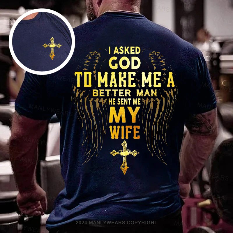 I Asked God To Make Me A Better Man He Sent Me My Wife Double-sided Print T-shirt