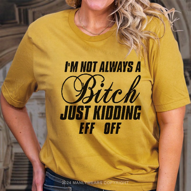I'm Not Always A Bitch Just Kidding Eff Off T-Shirt