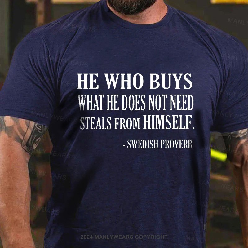 He Who Buys What He Does Not Need Steals From Himself  -swedish Proverb T-Shirt