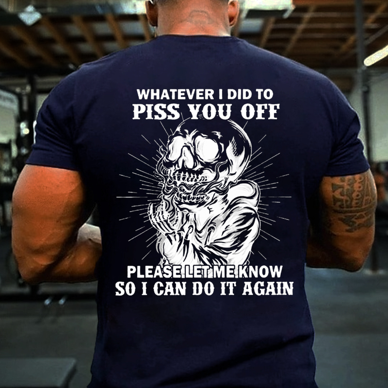 Whatever I Did To Piss You Off Please Let Me Know So I Can Do It Again T-shirt