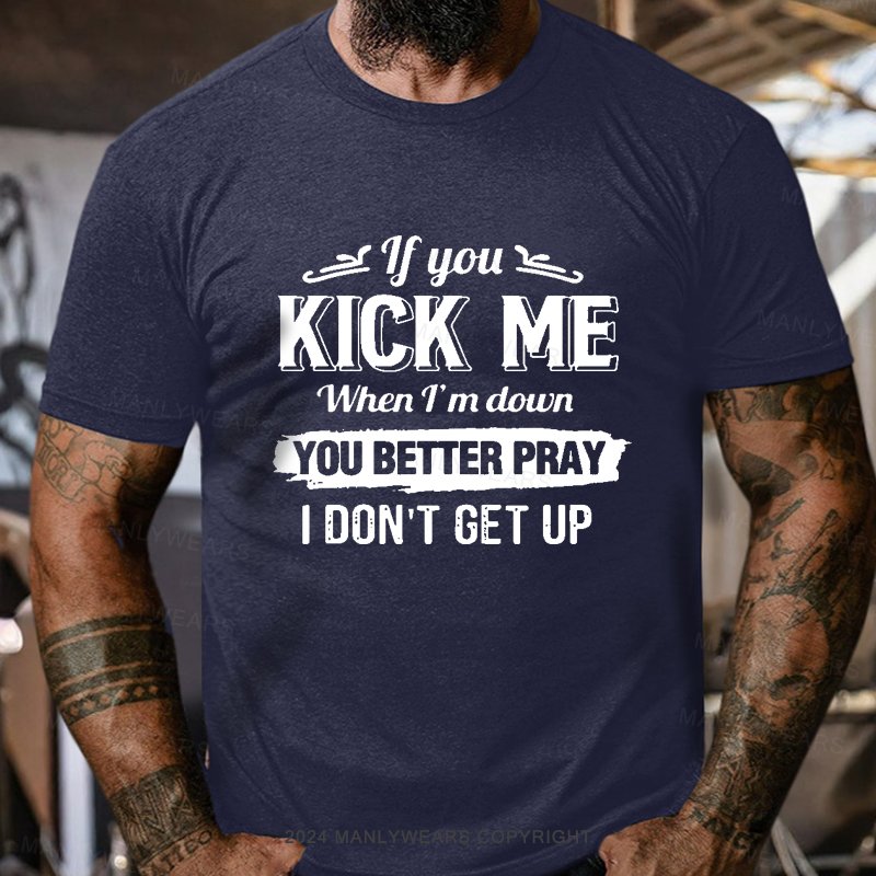 If You Kick Me When I'm Down You Better Pray I Don't Get Up Short Sleeve T-Shirt