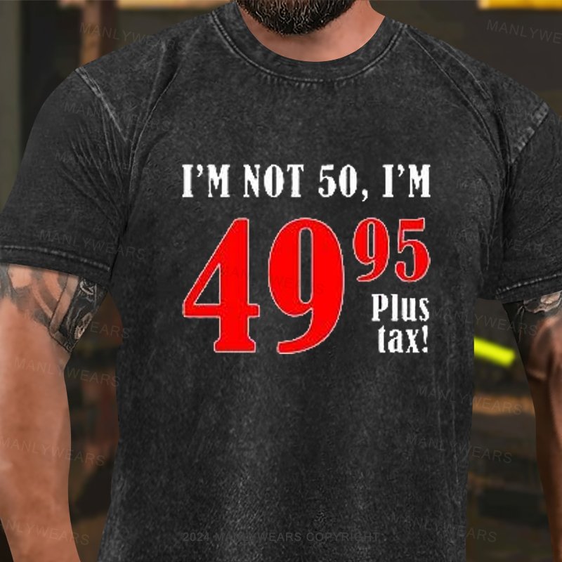 I'm Not 50, I'm 49.95plus Tax Washed T-Shirt