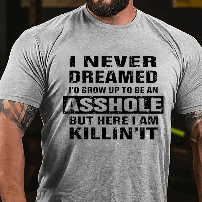 I Never Dreamed I'd Grow Up To Be An Asshole But Here I'm Killin' It T-shirt