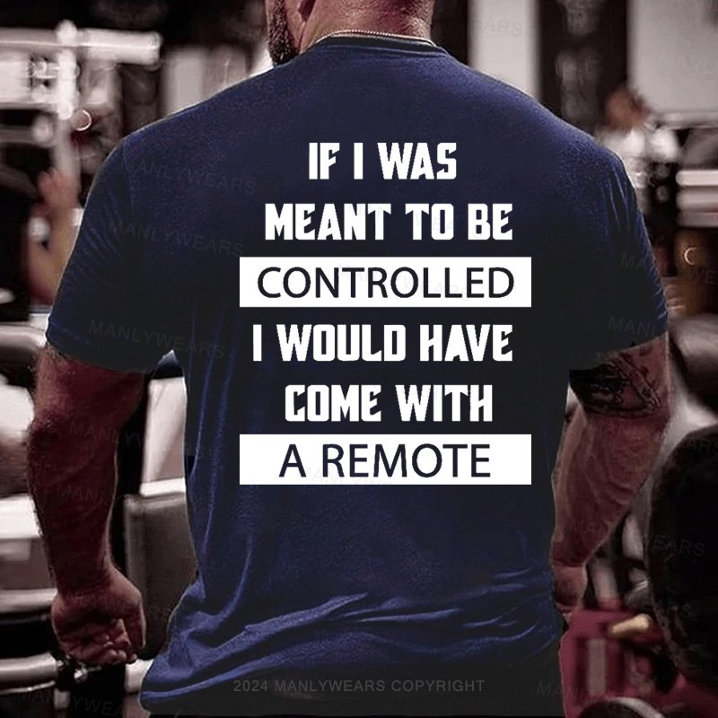 If I Was Meant To Be Controlled I Would Have Come With A Remote T-Shirt