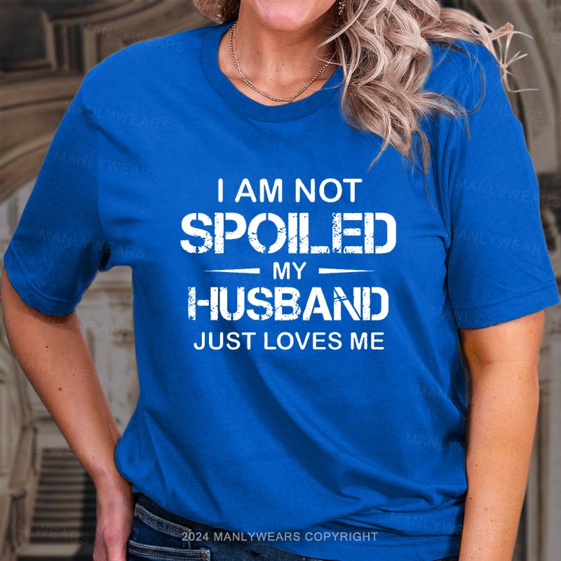 I Am Not Spoiled My Husband Just Loves Me T-Shirt