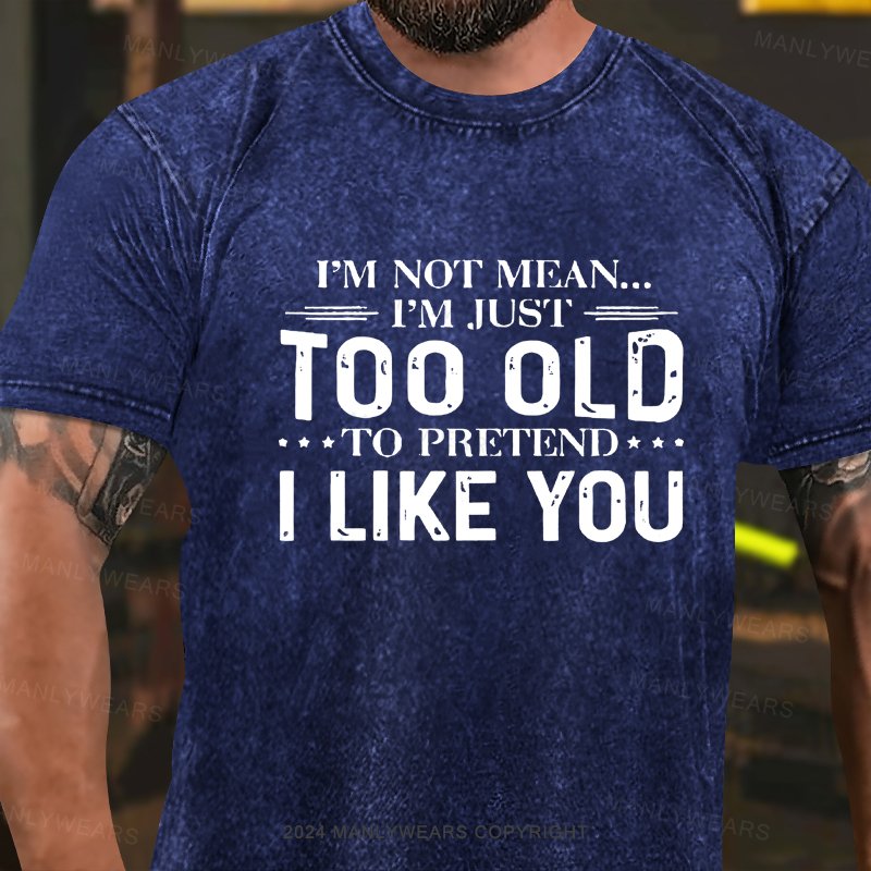 I'm Not Mean I'm Just Too Old To Pretend I Like You Washed T-shirt