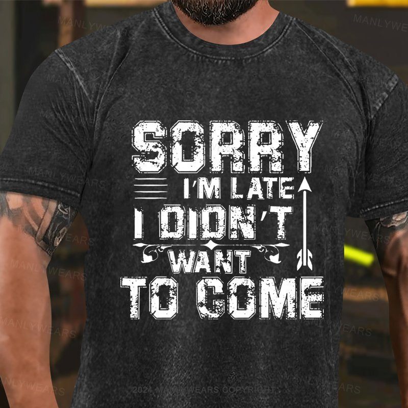 Sorry I'm Late I Didn't Want To Come Washed T-Shirt