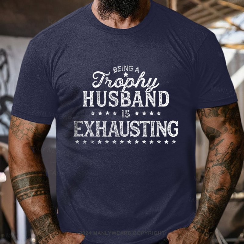 Being A Trophy Husband is Exhausting T-shirt