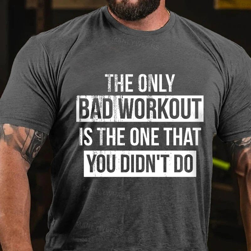 The Only Bad Workout Is The One That You Didn't Do T-Shirt