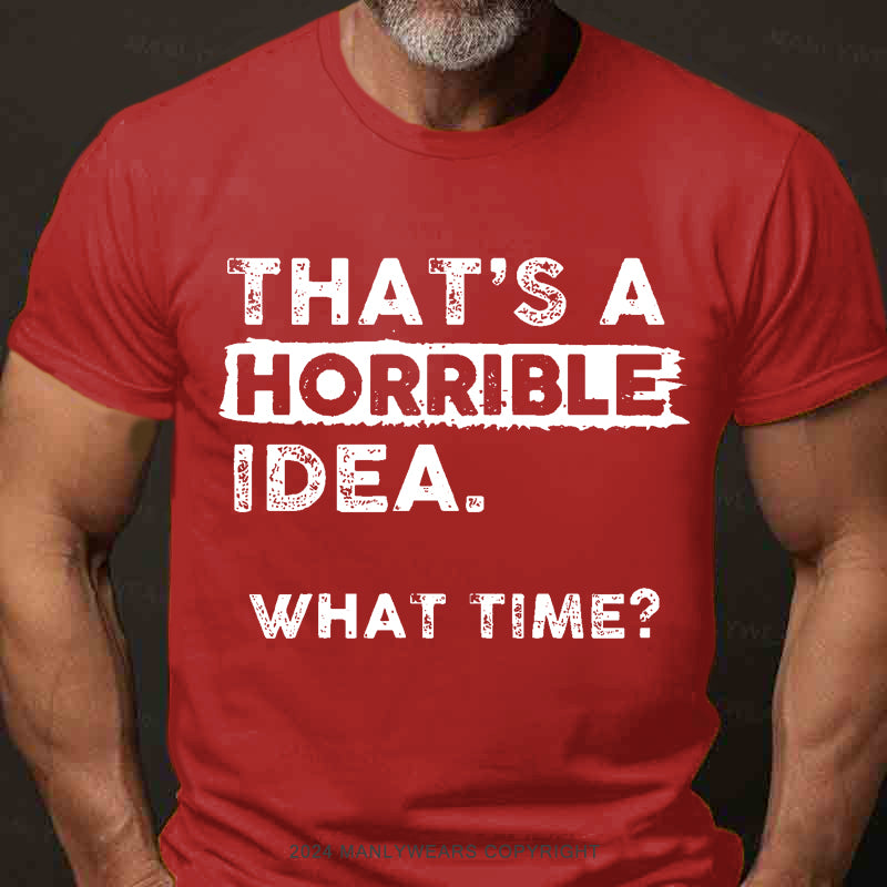 That Is A Horrible Idea What Time? Men's T-Shirt