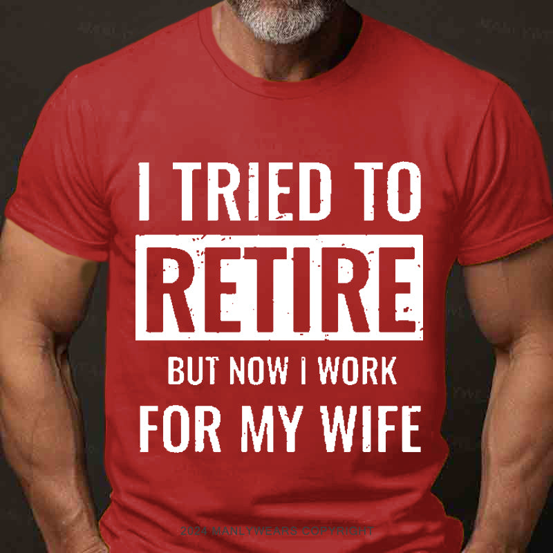 I Tried To Retire But Now I Work For My Wife Men's T-Shirt