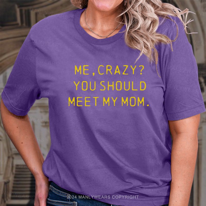 Me,crazy? You Should Meet My Mom T-Shirt