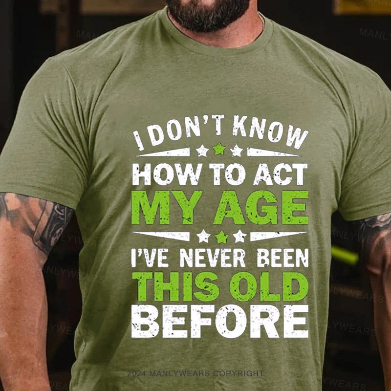 I Don't Know How To Act My Age I've Never Been This Old Before T-Shirt