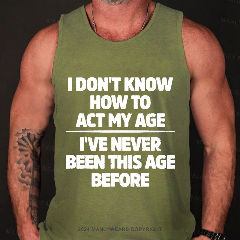 I Don't Know How To Act My Age I've Never Been This Age Tank Top