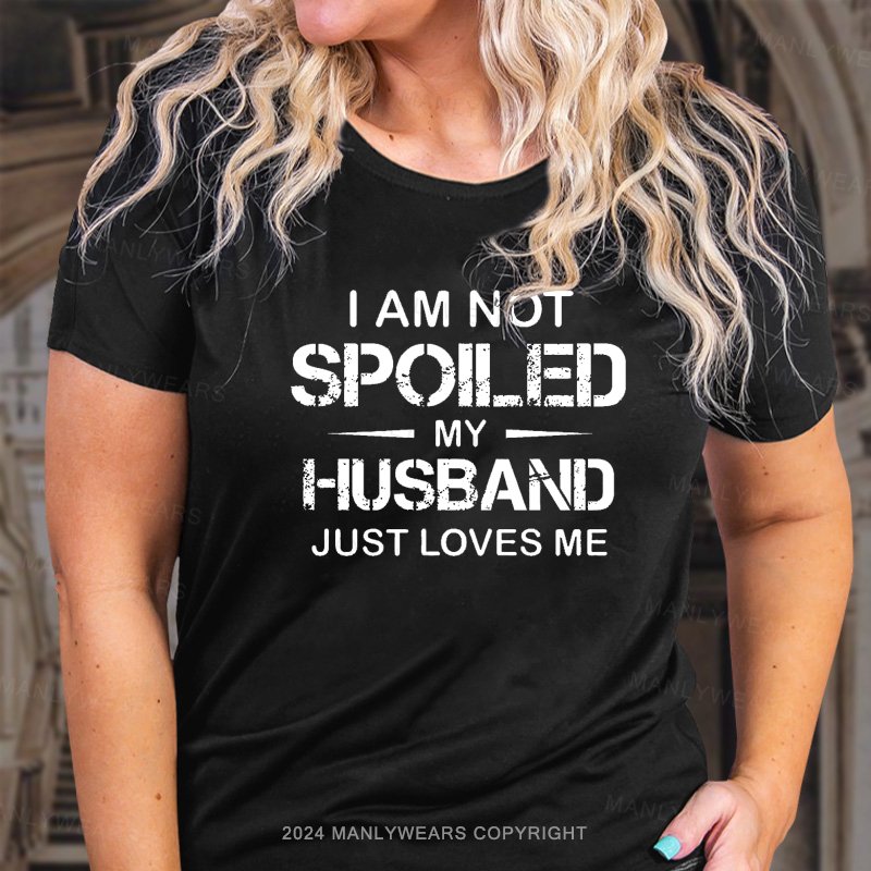 I Am Not Spoiled My Husband Just Loves Me T-Shirt