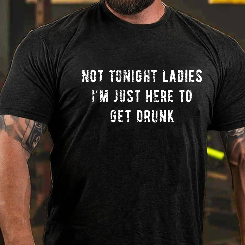 Not Tonight Ladies I'm Just Here To Get Drunk T-shirt