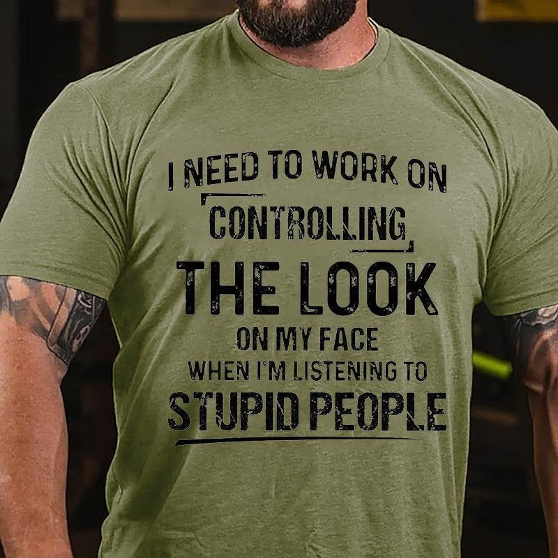 I Need To Work On Controlling The Look On My Face When I'm Listening To Stupid People T-shirt