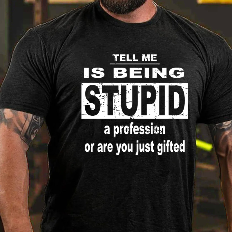 Tell Me Is Being Stupid A Profession Or Are You Just Gifted T-shirt