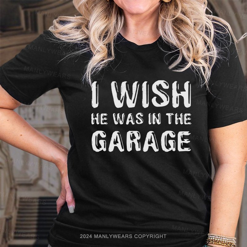 I Wish He Was In The Garage T-Shirt