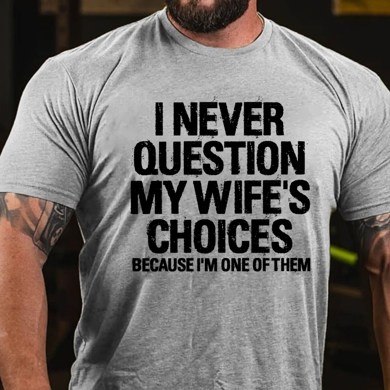 I Never Question My Wife's Choices Because I Am One Of Them T-shirt