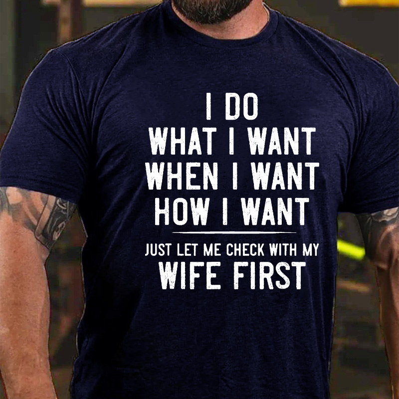 I Do What I Want When I Want How I Want Just Let Me Check With My Wife First T-shirt