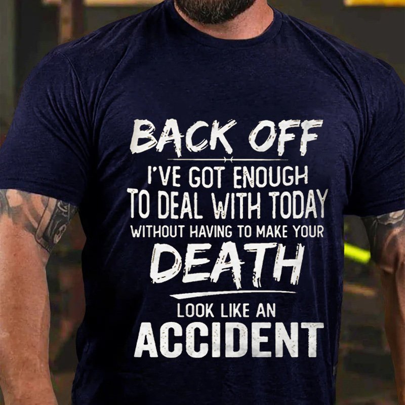 Back Off I've Got Enough To Deal With Today Without Having To Make Your Death Look Like An Accident T-Shirt