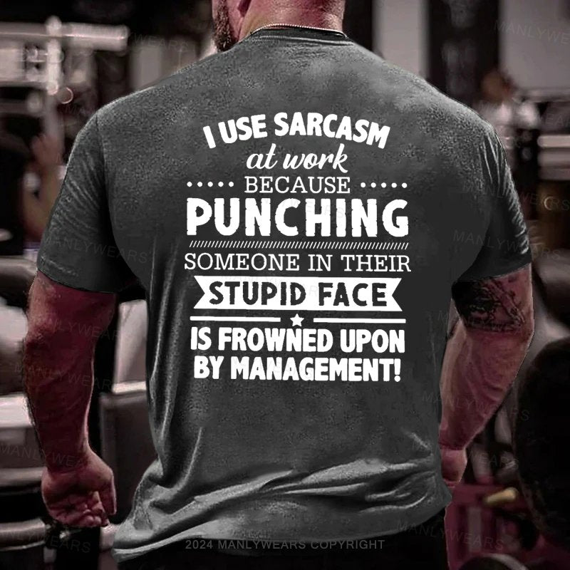 I Use Sarcasm At Work Because Punching Someone In Their Stupid Face Is Frowned Upon By Management T-Shirt