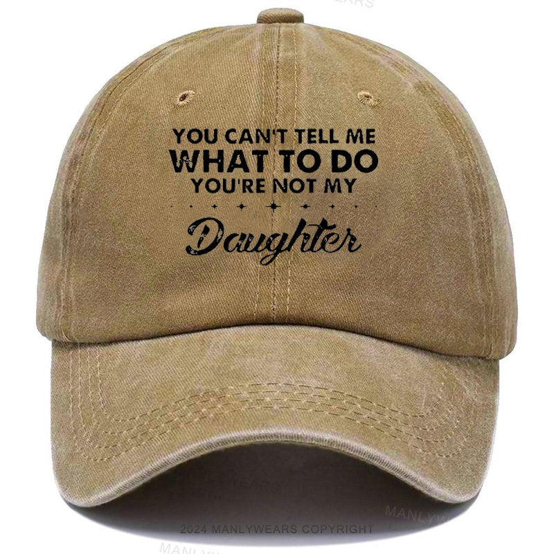 You Can't Tell Me What To Do You're Not My Daughter Cap