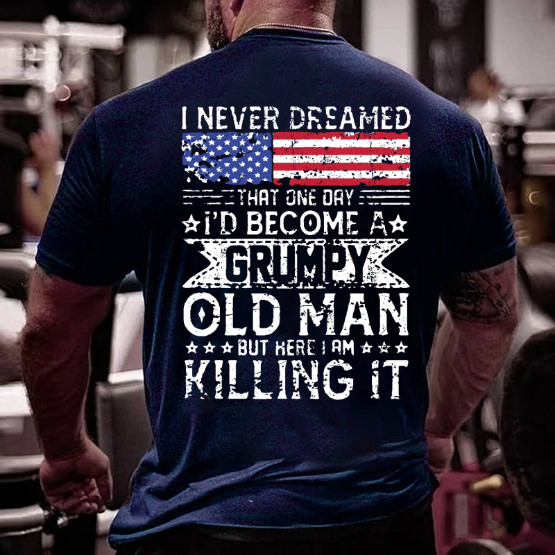 I Never Dreamed That One Day I'd Become A Grumpy Old Man But Here I Am Killin' It T-shirt