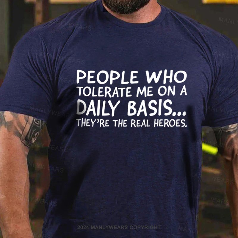 People Who Tolerate Me On A Daily Basis...They're The Real Heroes T-Shirt