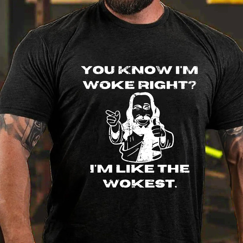 You Know I'm Woke Right? I'm Like The Wokest T-shirt