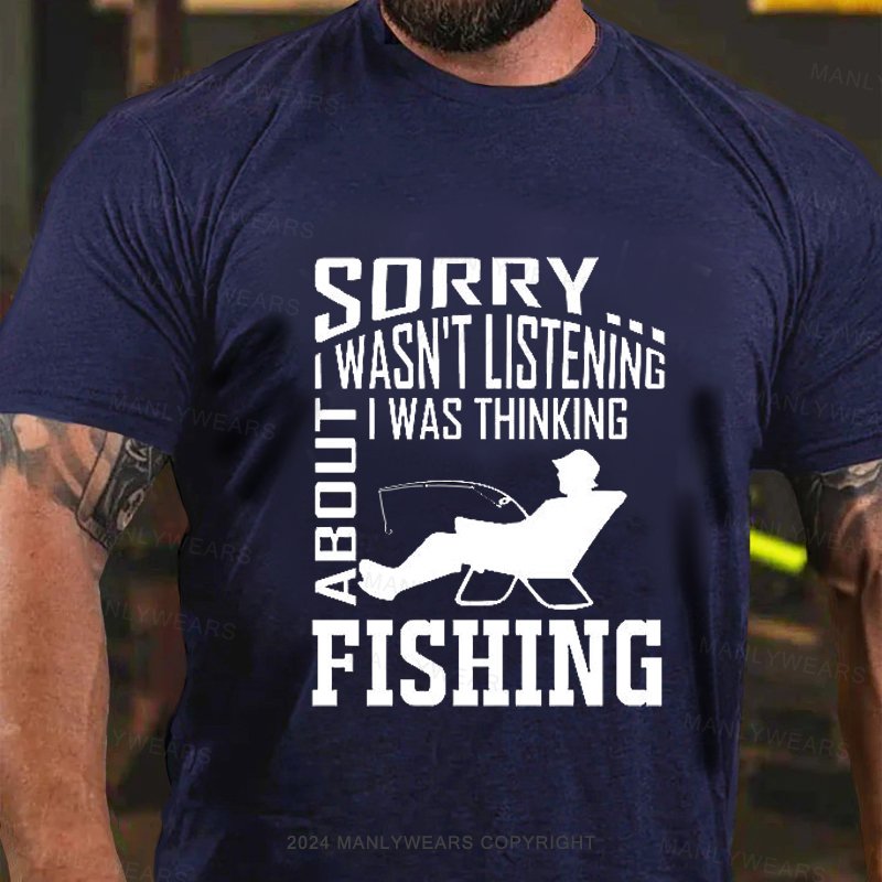 Sorry I Wasn't Listening I Was Thinking About Fishing T-Shirt