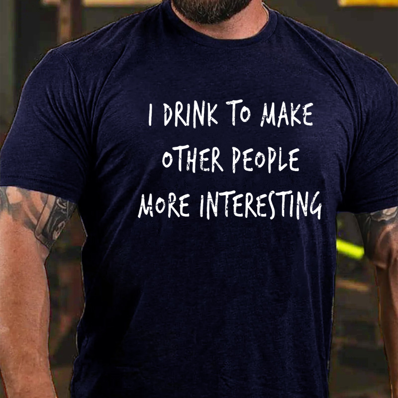 I Drink To Make Other People More Interesting T-shirt