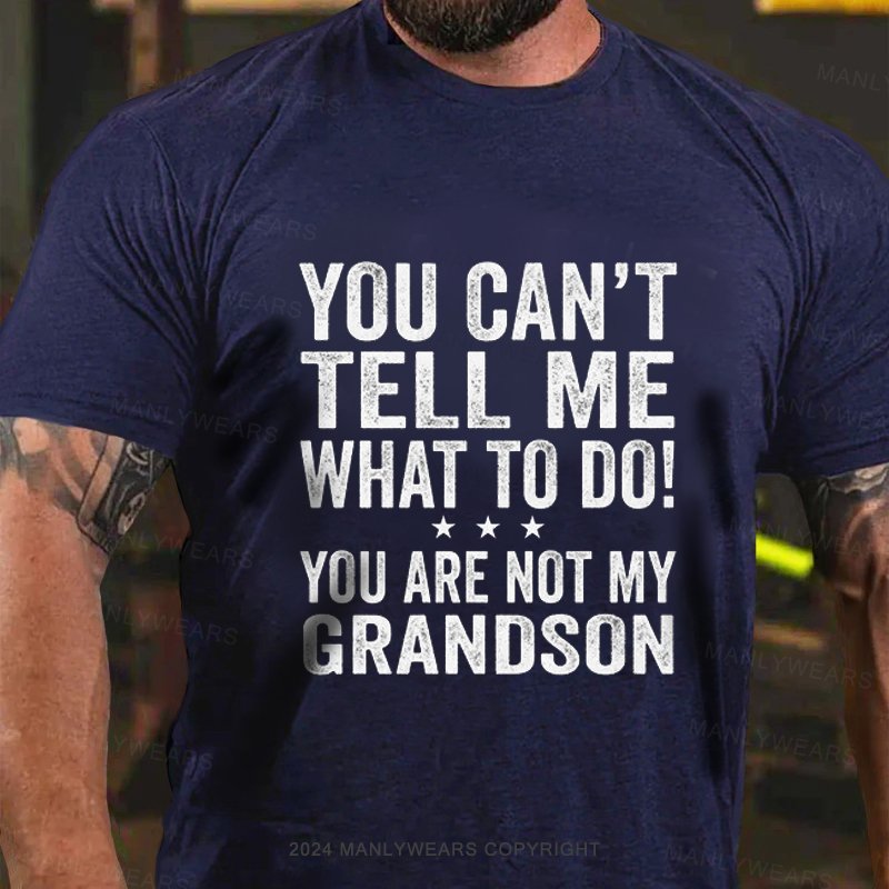 You Can'ttell Me What To Do! You Are Not My Grandson T-Shirt