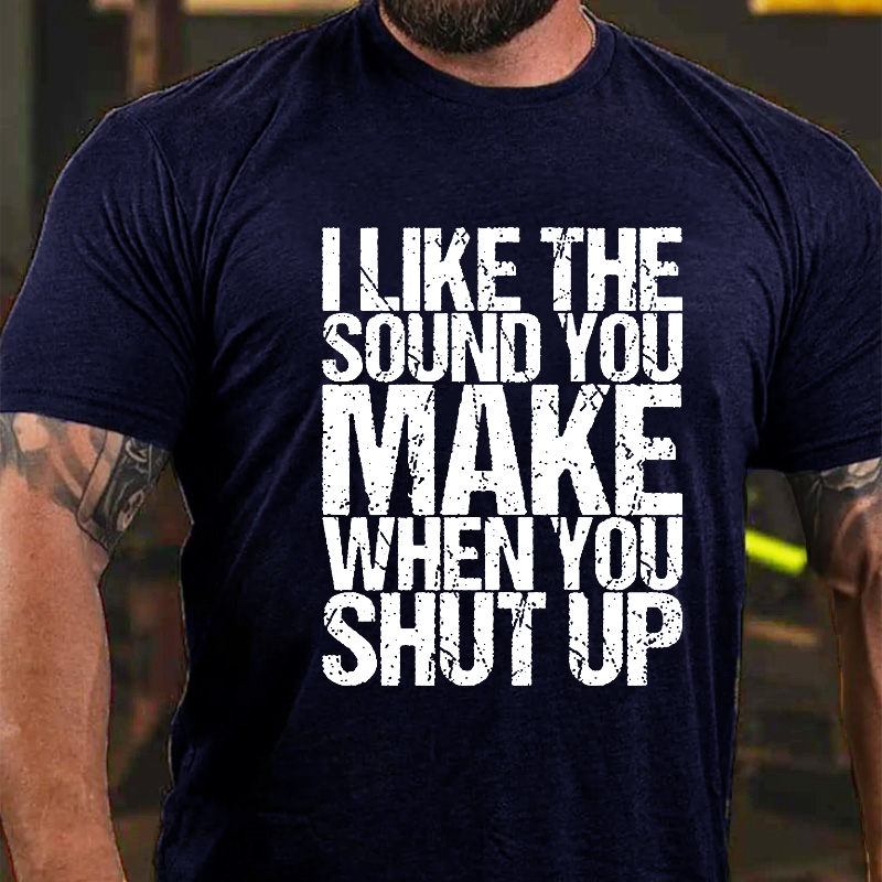 I Like The Sound You Make When You Shut Up Funny Offend T-shirt