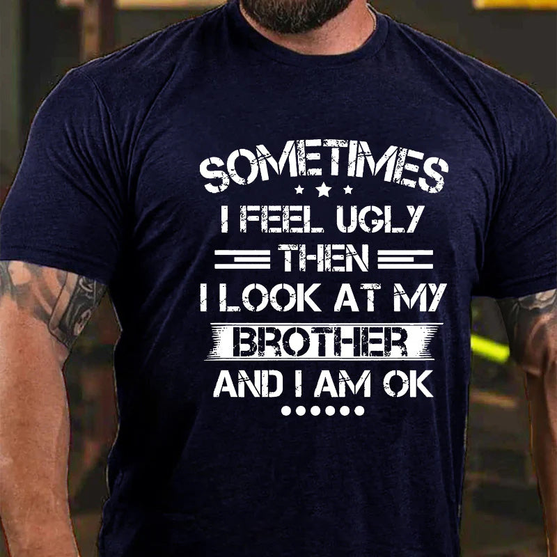 Sometimes I Feel Ugly Then I Look At My Brother And I Am Ok T-shirt