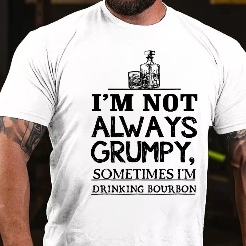 I'm Not Always Grumpy Sometimes I'm Drinking Bourbon T-shirt